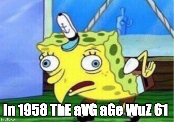 Mocking SpongeBob meme captioned “In 1958 ThE aVG aGe WuZ 61”