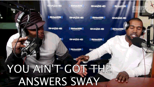 Kanye West on Sway in the Morning, captioned “You ain’t got the answers Sway”